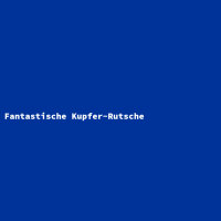 Fantastische Kupfer-Rutsche