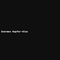 Enormes Kupfer-Glas