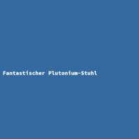 Fantastischer Plutonium-Stuhl